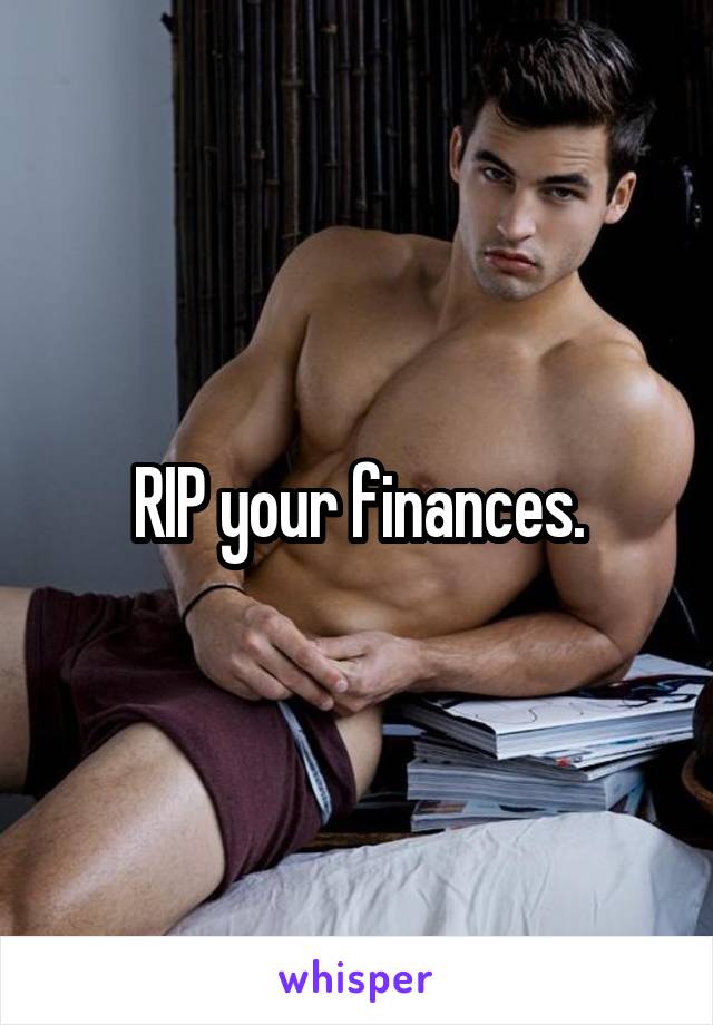 RIP your finances.