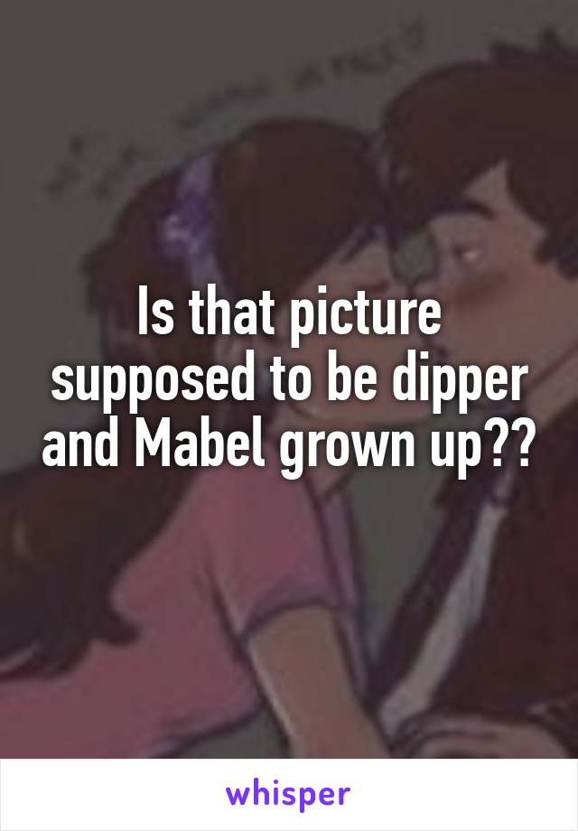 Is that picture supposed to be dipper and Mabel grown up?? 