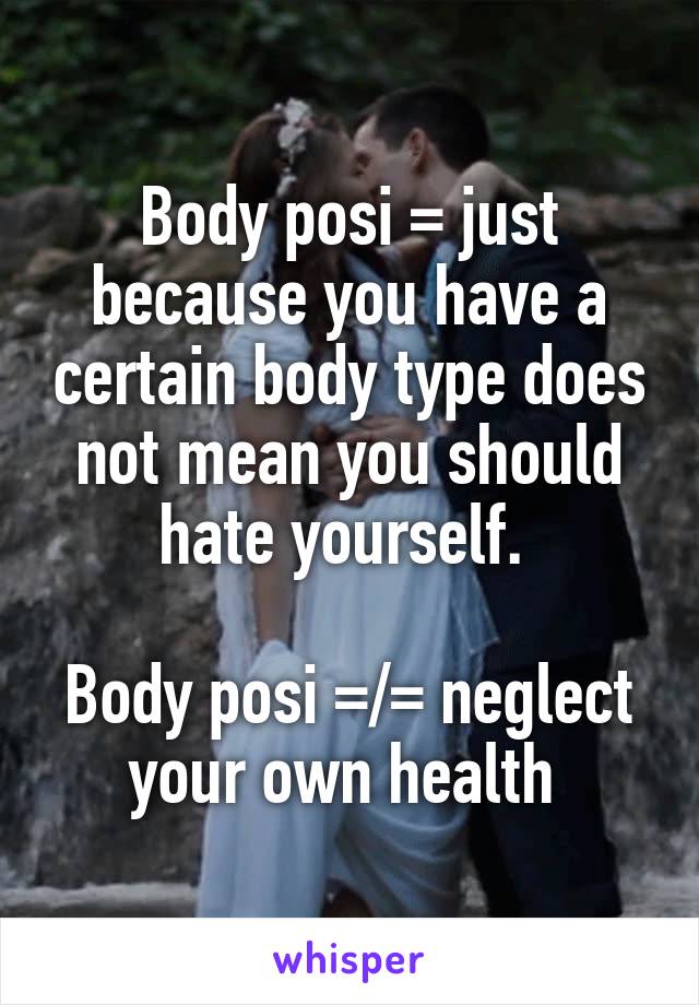 Body posi = just because you have a certain body type does not mean you should hate yourself. 

Body posi =/= neglect your own health 