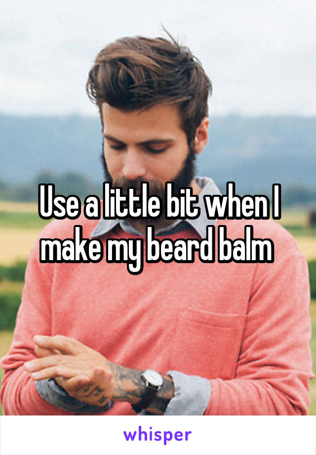 Use a little bit when I make my beard balm 