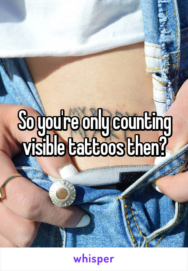 So you're only counting visible tattoos then?