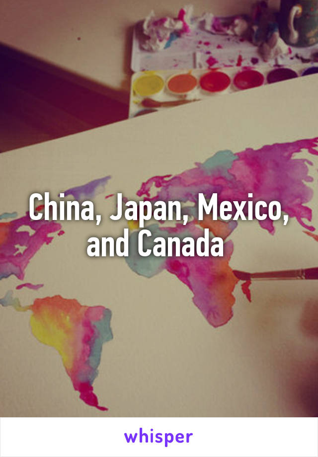 China, Japan, Mexico, and Canada 