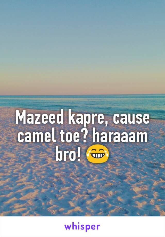 Mazeed kapre, cause camel toe? haraaam bro! 😂