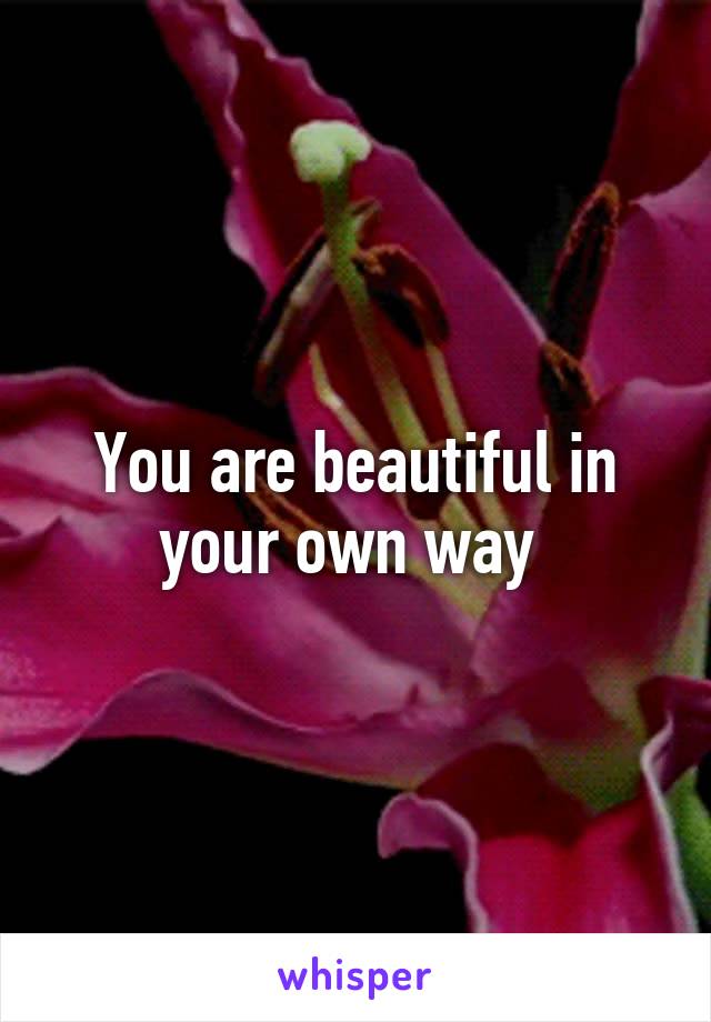You are beautiful in your own way 
