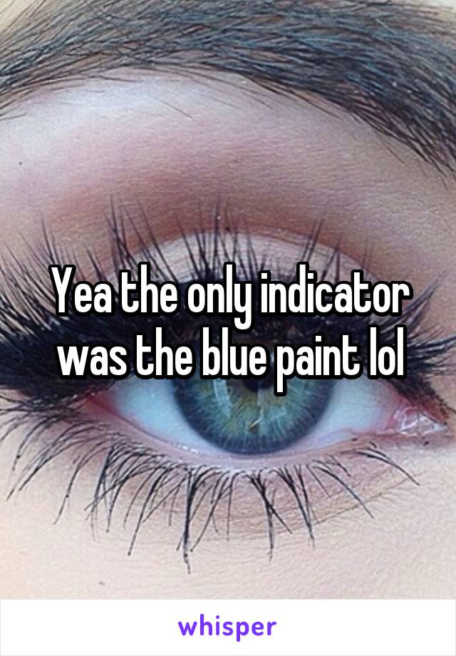 Yea the only indicator was the blue paint lol