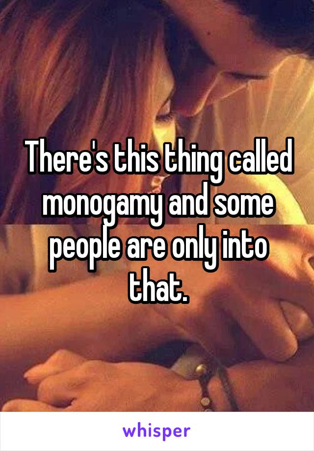 There's this thing called monogamy and some people are only into that.