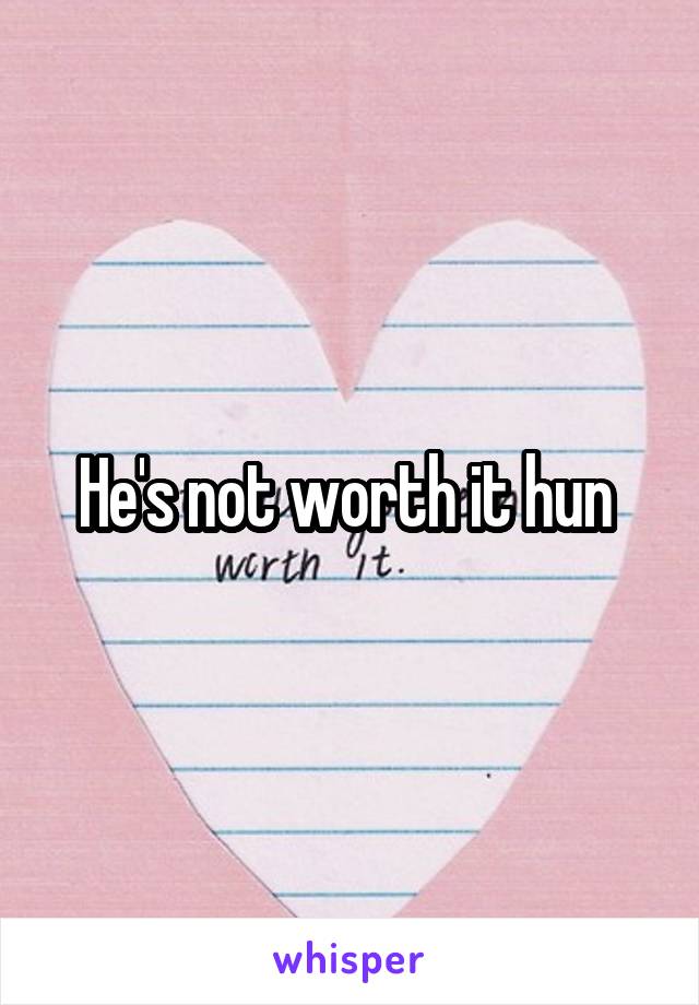 He's not worth it hun 