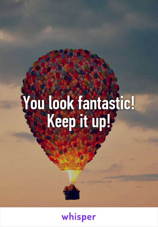 You look fantastic! Keep it up!