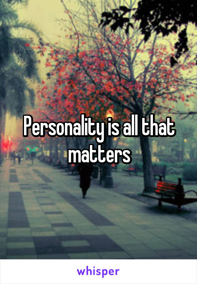 Personality is all that matters