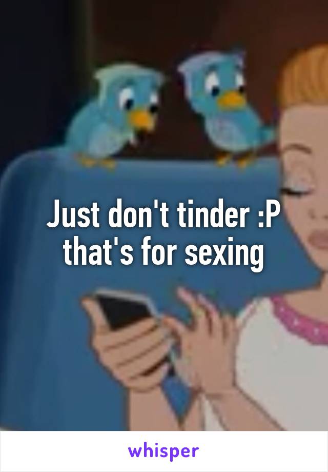 Just don't tinder :P that's for sexing