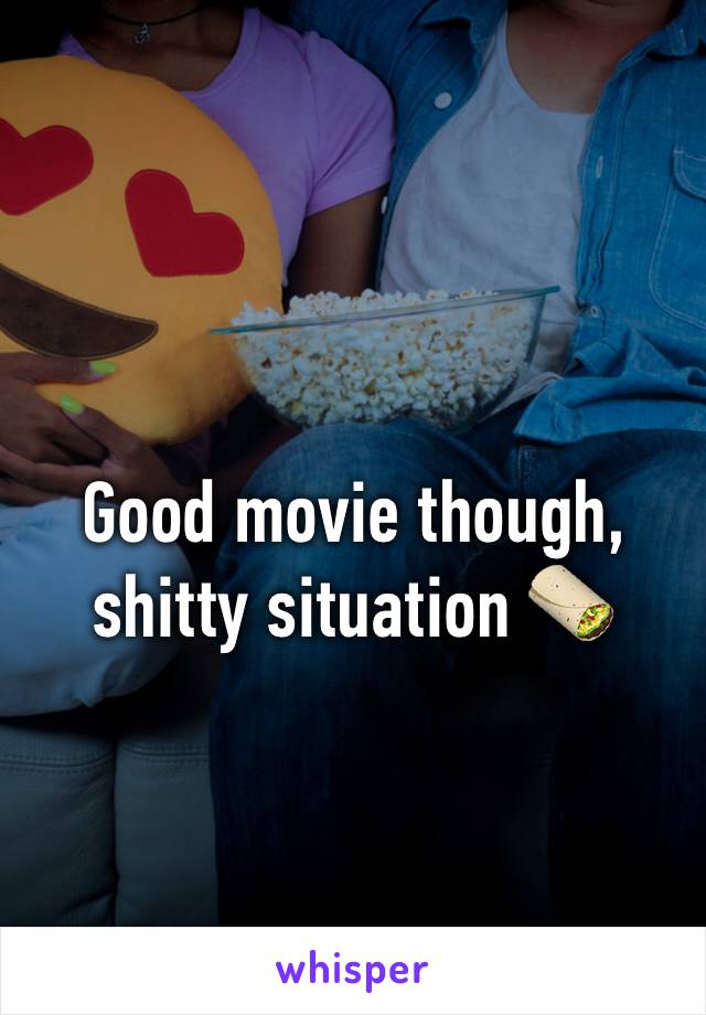 Good movie though, shitty situation 🌯