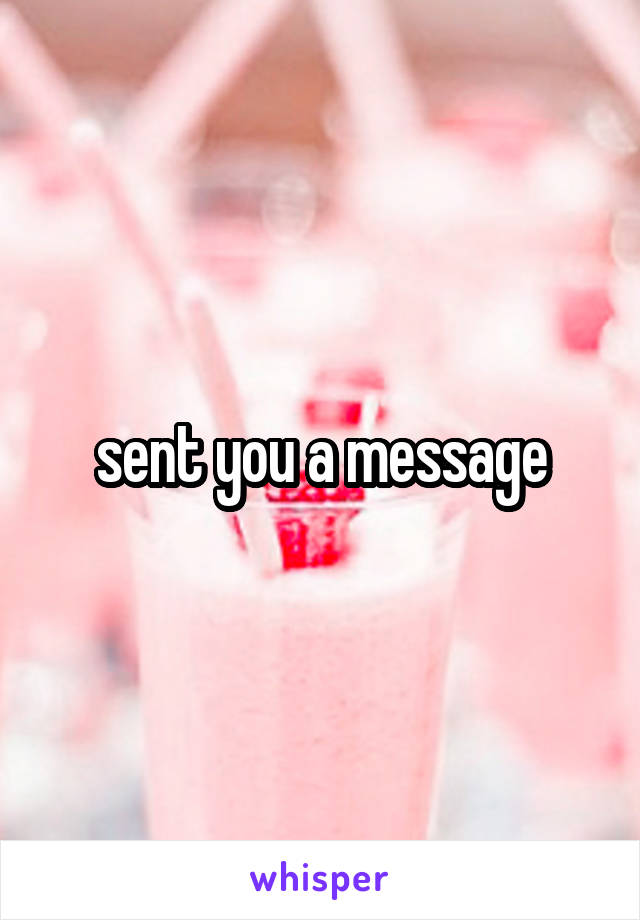 sent you a message