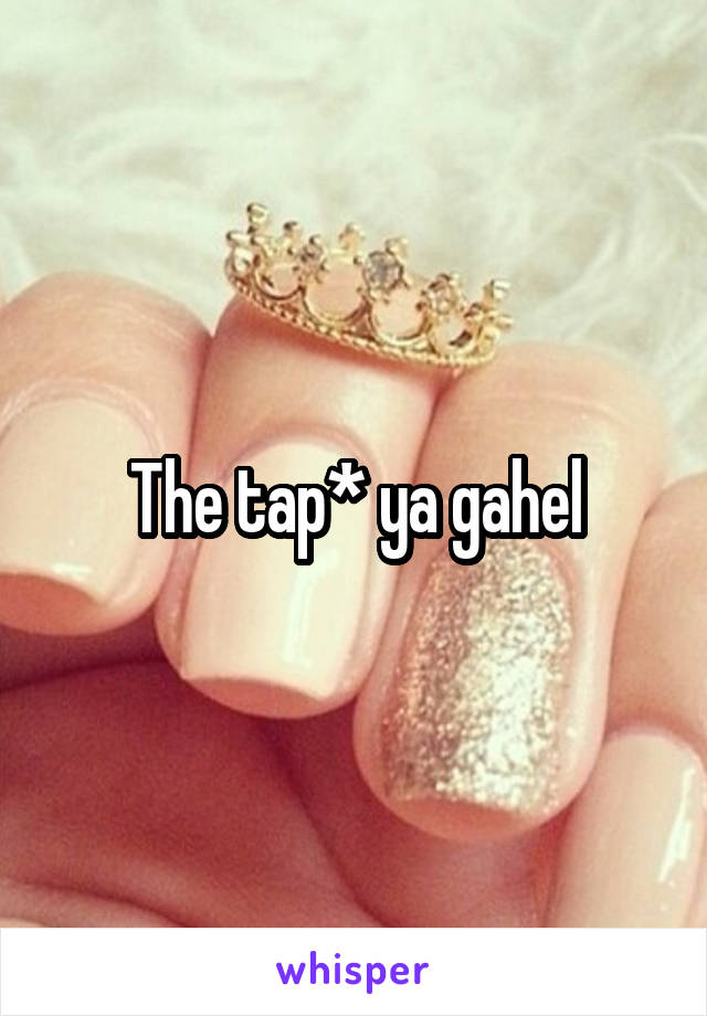 The tap* ya gahel