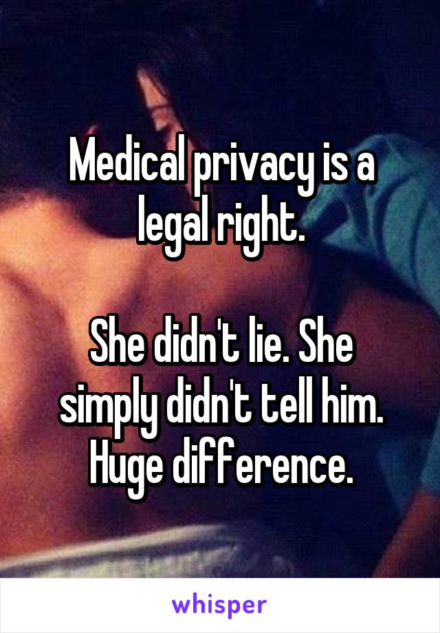 Medical privacy is a legal right.

She didn't lie. She simply didn't tell him. Huge difference.