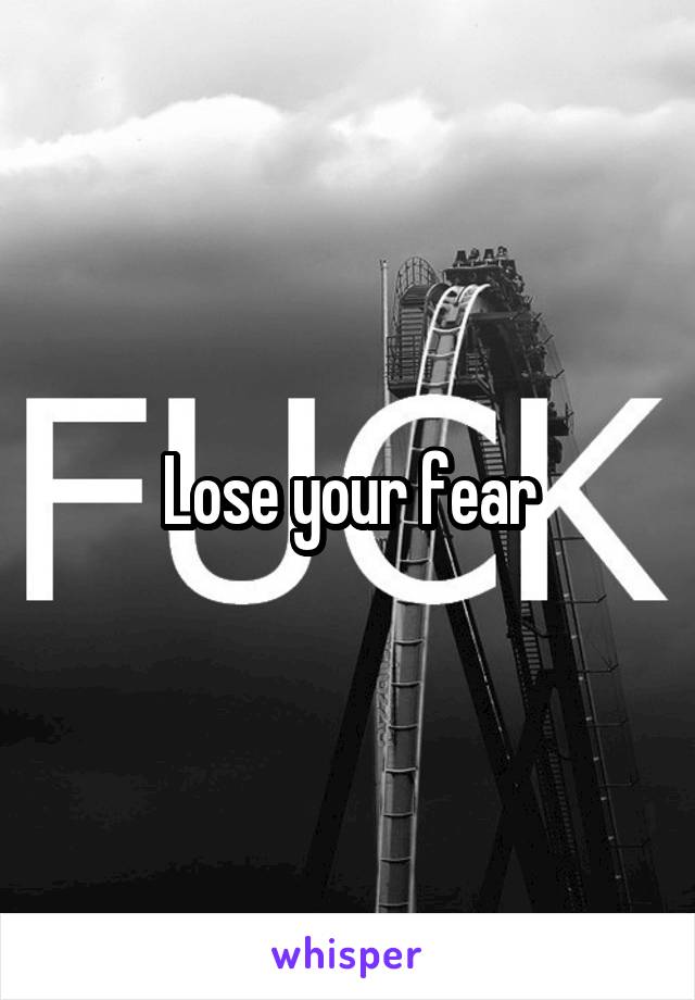 Lose your fear