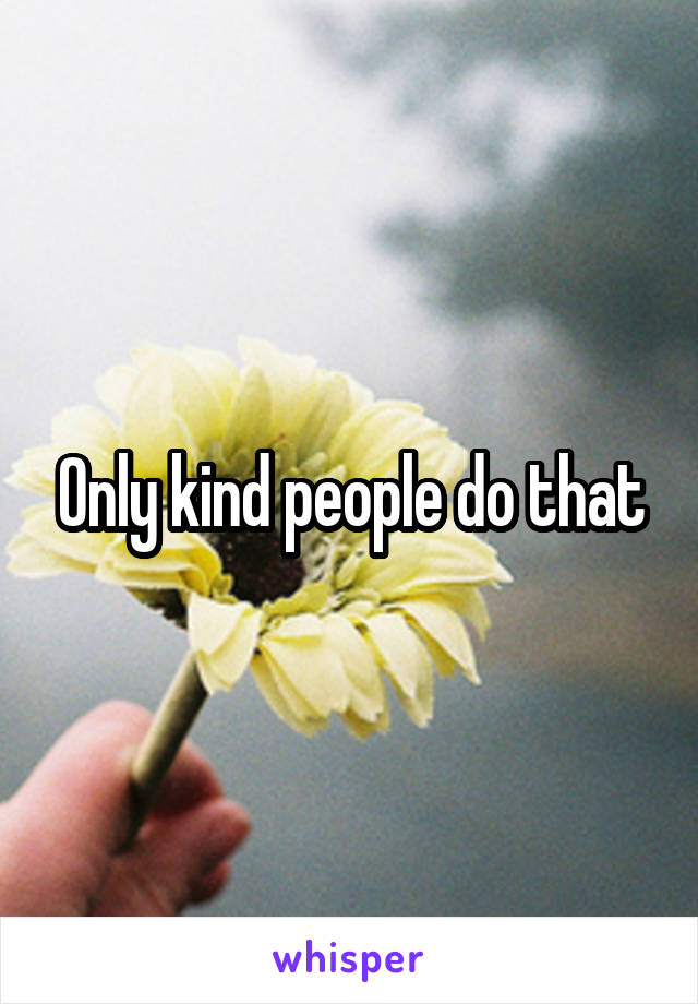 Only kind people do that