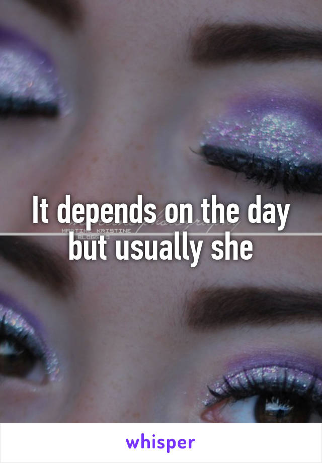 It depends on the day but usually she
