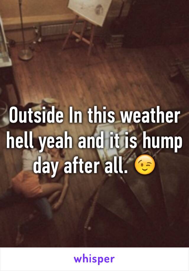 Outside In this weather hell yeah and it is hump day after all. 😉