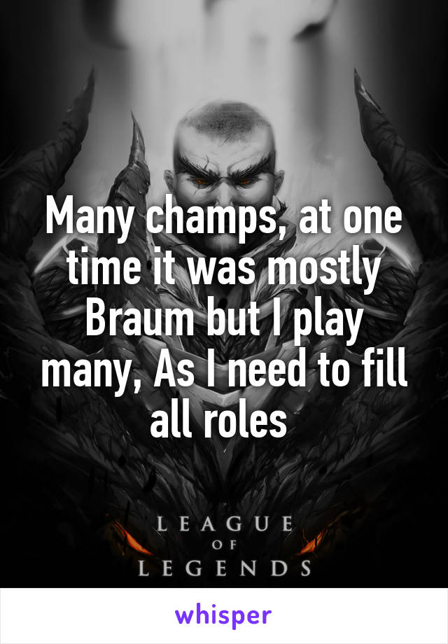 Many champs, at one time it was mostly Braum but I play many, As I need to fill all roles 