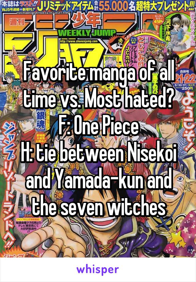 Favorite manga of all time vs. Most hated?
F: One Piece
H: tie between Nisekoi and Yamada-kun and the seven witches