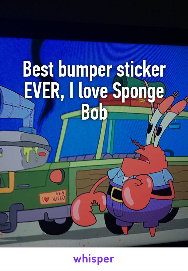 Best bumper sticker EVER, I love Sponge Bob



