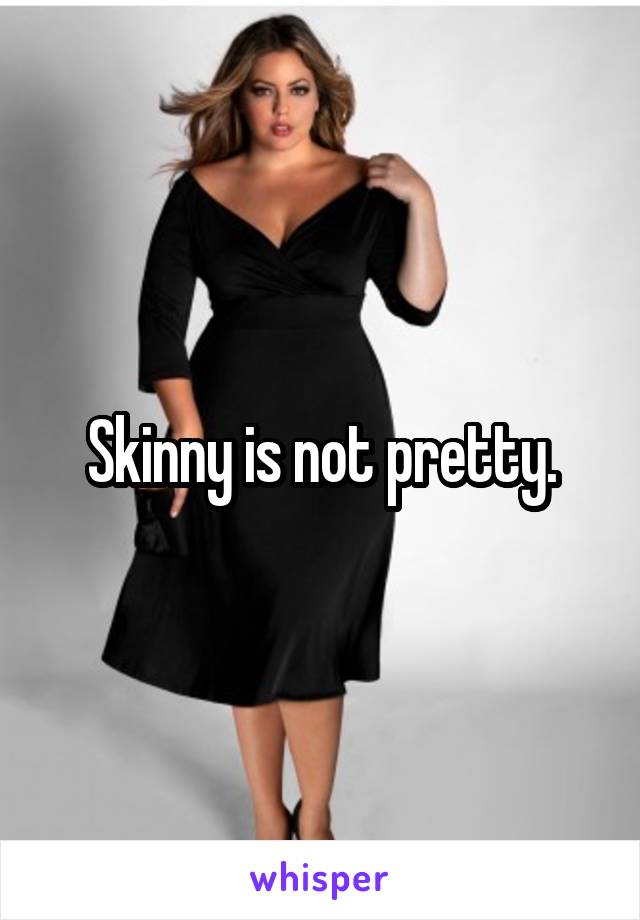 Skinny is not pretty.