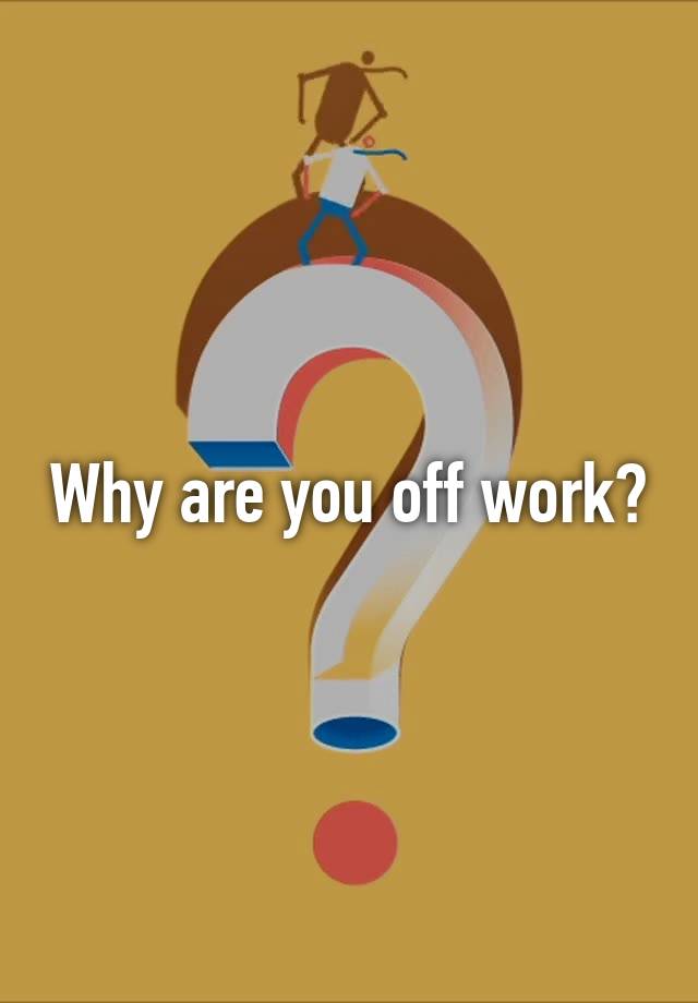 why-are-you-off-work