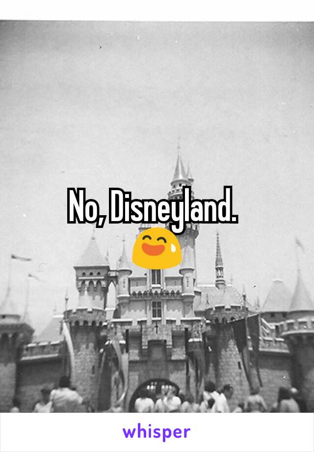 No, Disneyland. 
😅