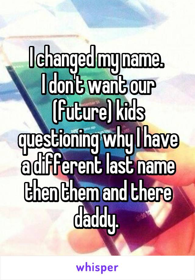 I changed my name. 
I don't want our (future) kids questioning why I have a different last name then them and there daddy. 