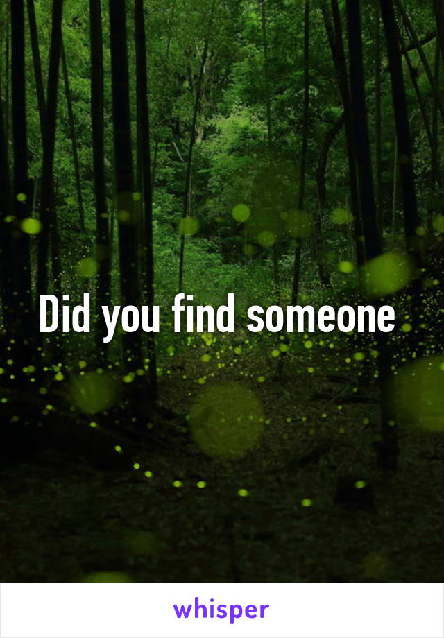 Did you find someone 