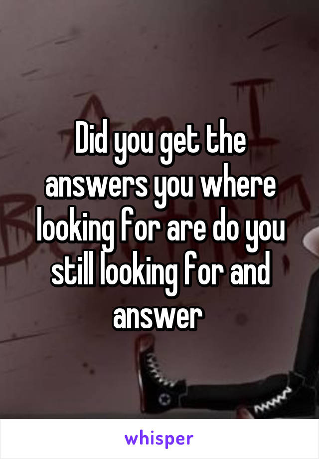 Did you get the answers you where looking for are do you still looking for and answer 