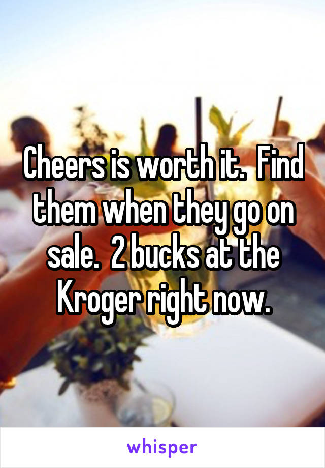 Cheers is worth it.  Find them when they go on sale.  2 bucks at the Kroger right now.
