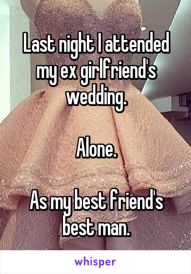 Last night I attended my ex girlfriend's wedding.

Alone.

As my best friend's best man.