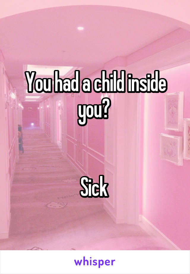 You had a child inside you? 


Sick 