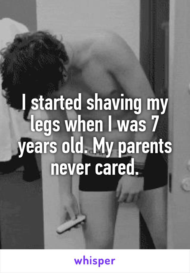 I started shaving my legs when I was 7 years old. My parents never cared.