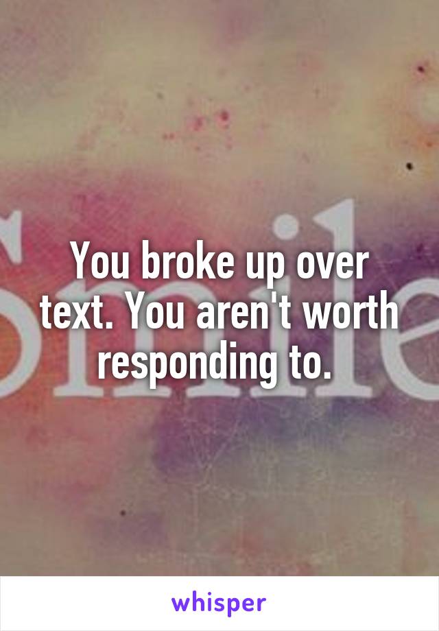 You broke up over text. You aren't worth responding to. 