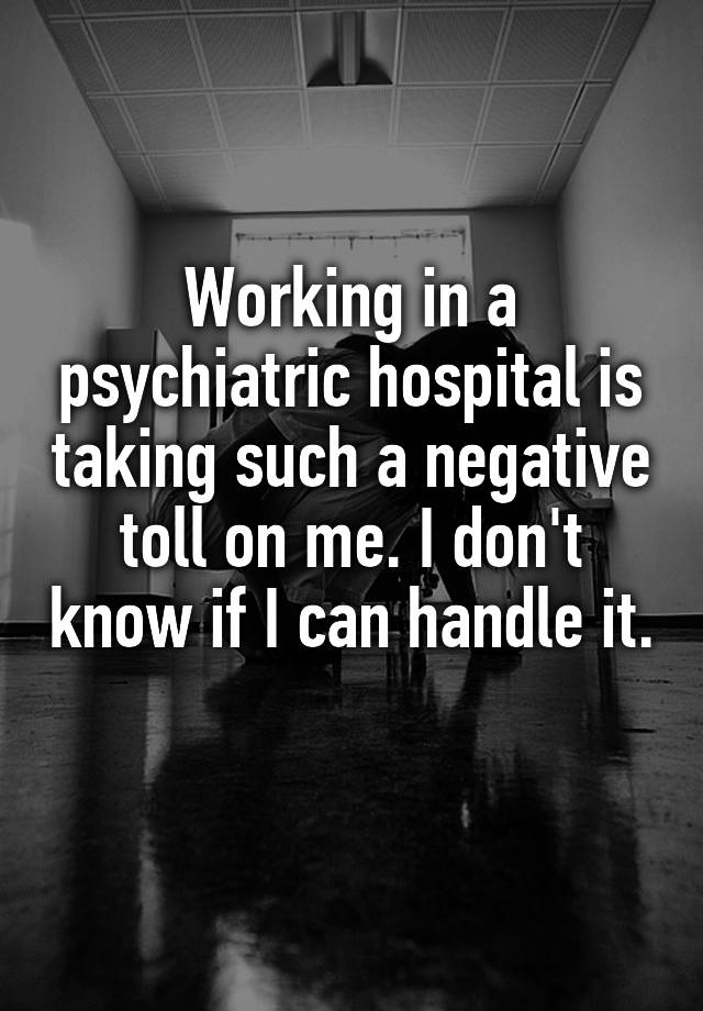 working-in-a-psychiatric-hospital-is-taking-such-a-negative-toll-on-me