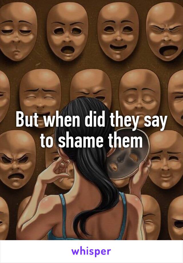 But when did they say to shame them