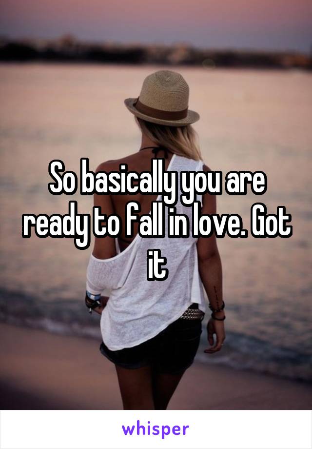 So basically you are ready to fall in love. Got it