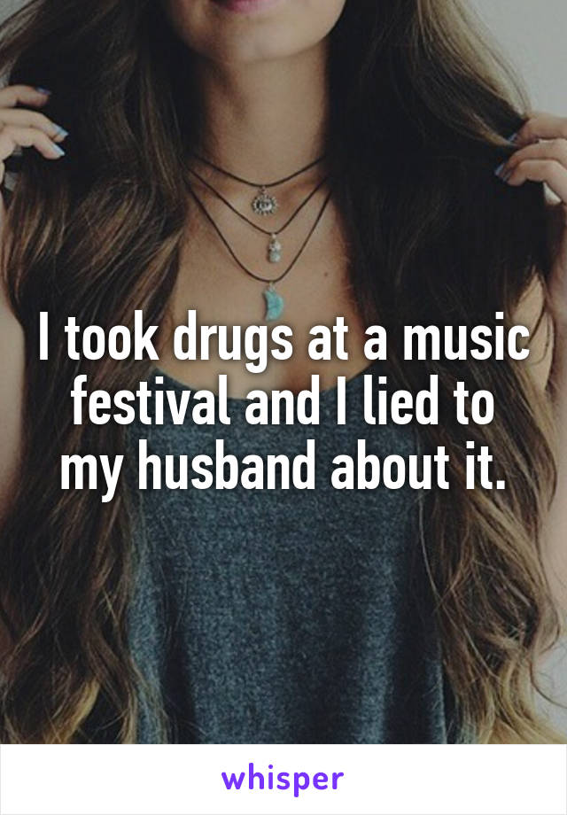 I took drugs at a music festival and I lied to my husband about it.