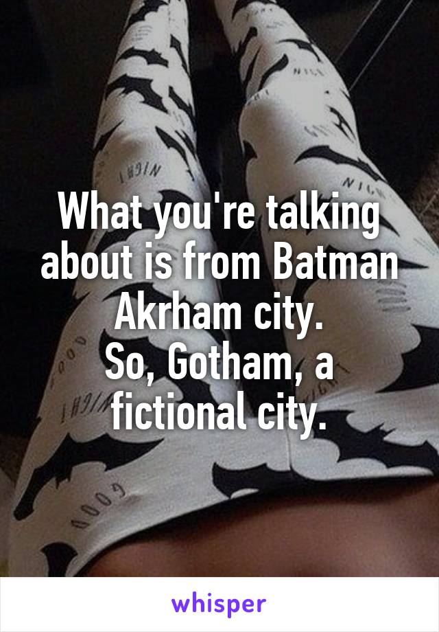 What you're talking about is from Batman Akrham city.
So, Gotham, a fictional city.