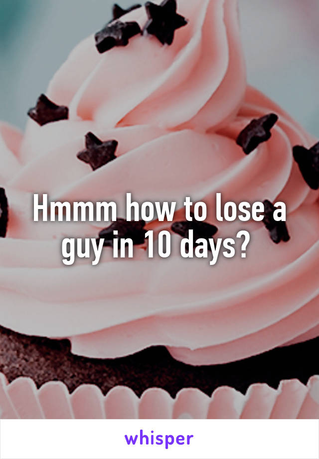 Hmmm how to lose a guy in 10 days? 