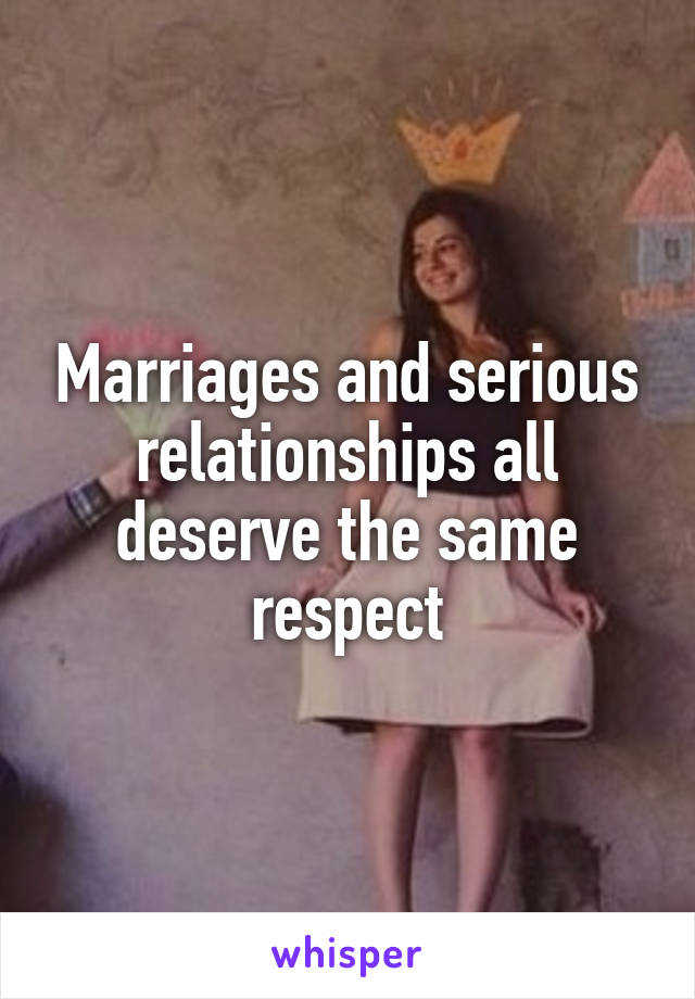 Marriages and serious relationships all deserve the same respect