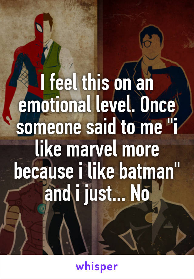 I feel this on an emotional level. Once someone said to me "i like marvel more because i like batman" and i just... No