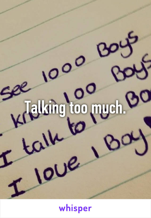 Talking too much.