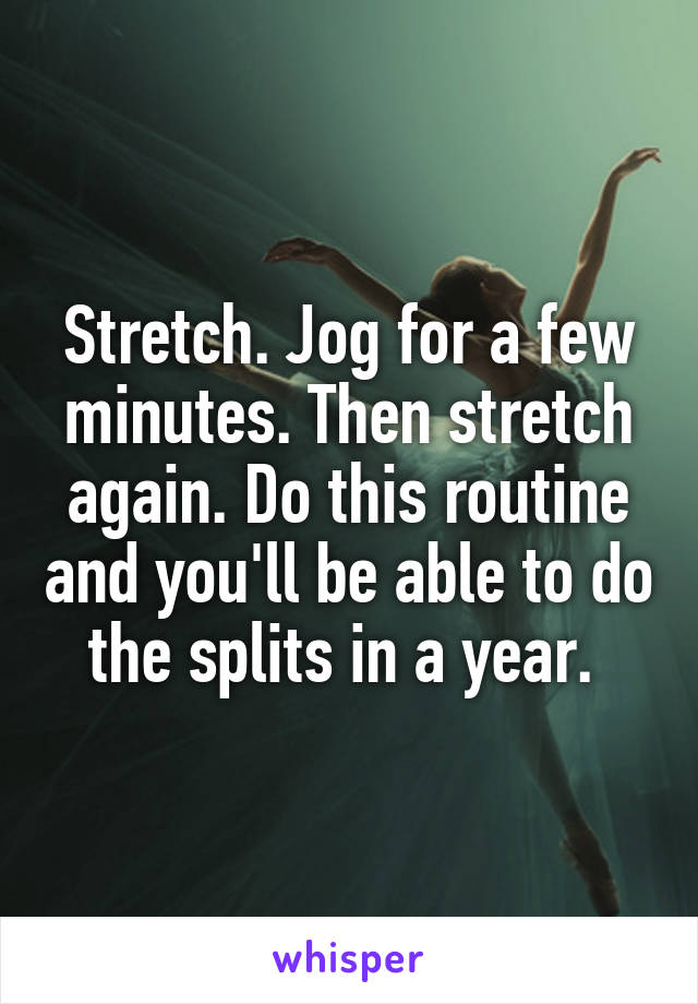 Stretch. Jog for a few minutes. Then stretch again. Do this routine and you'll be able to do the splits in a year. 