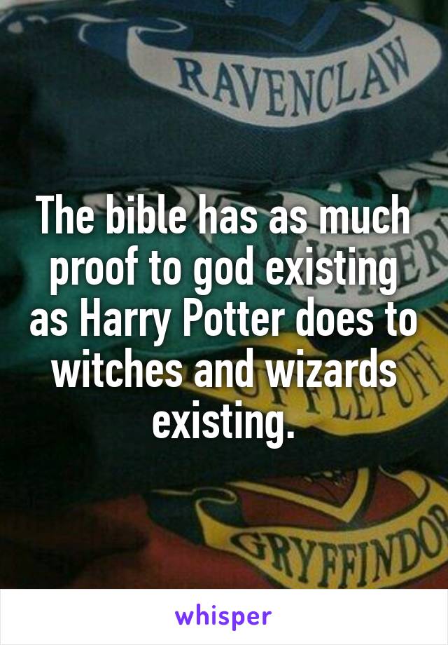 The bible has as much proof to god existing as Harry Potter does to witches and wizards existing.