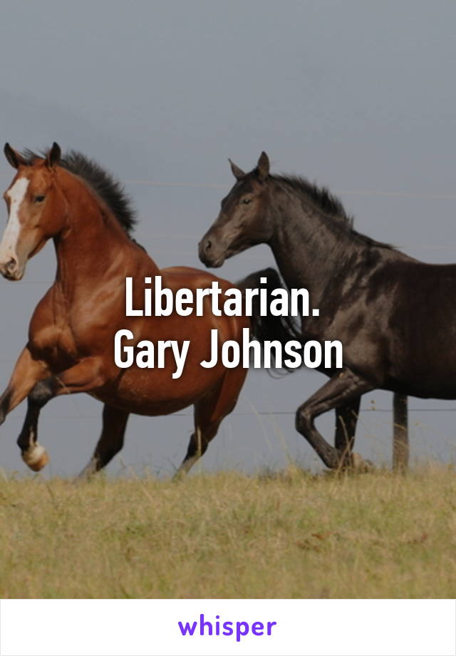 Libertarian. 
Gary Johnson