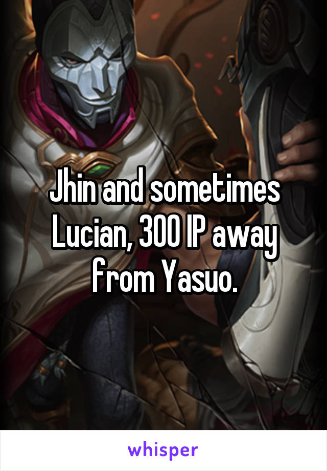 Jhin and sometimes Lucian, 300 IP away from Yasuo.