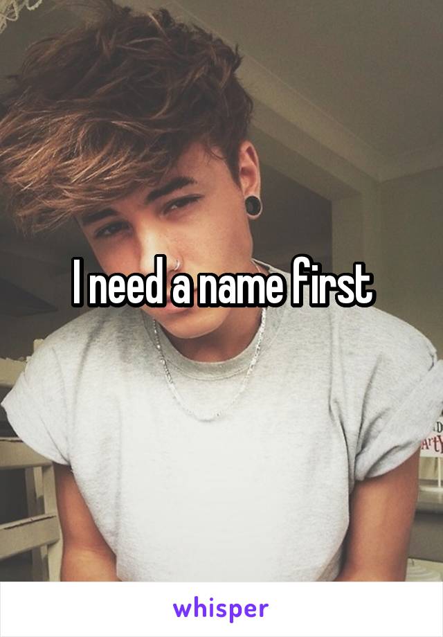 I need a name first

